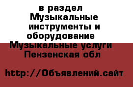  в раздел : Музыкальные инструменты и оборудование » Музыкальные услуги . Пензенская обл.